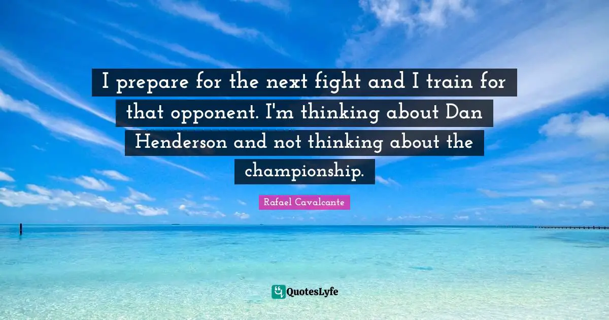 I prepare for the next fight and I train for that opponent. I'm thinking about Dan Henderson and not thinking about the championship.