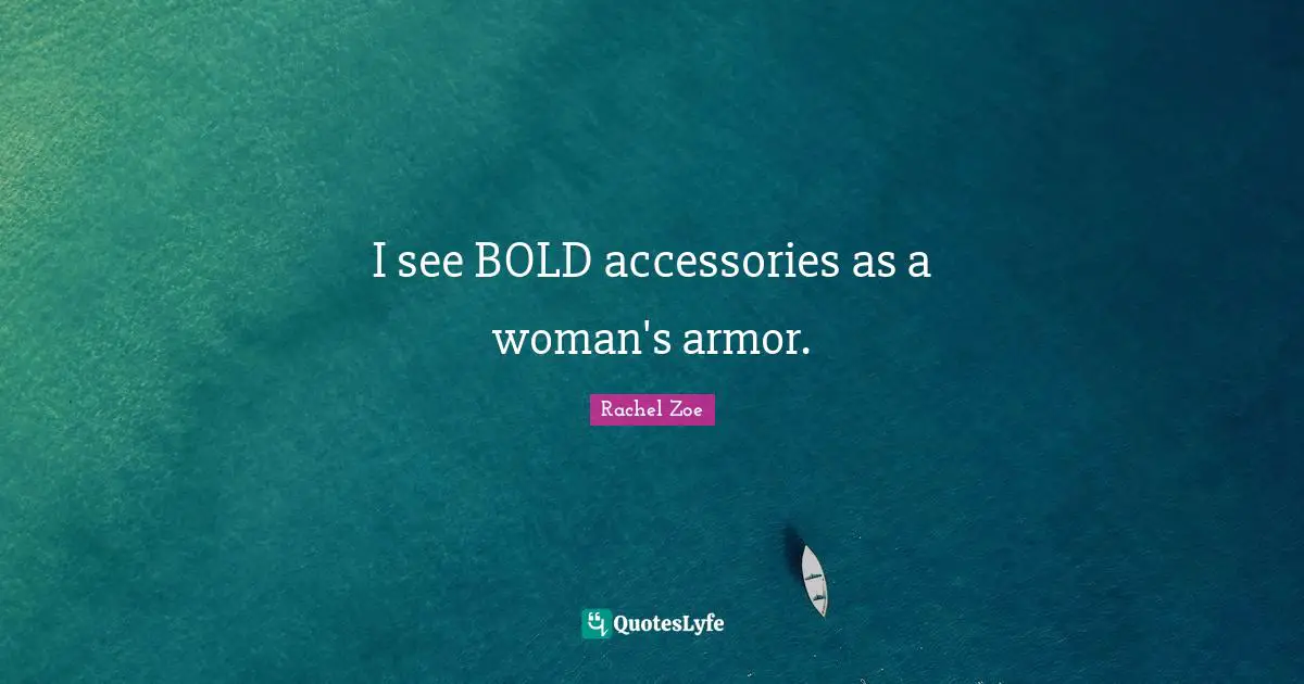 Rachel Zoe Quotes: "I see BOLD accessories as a woman's armor."