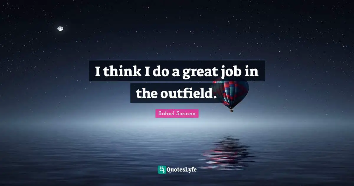 I think I do a great job in the outfield.