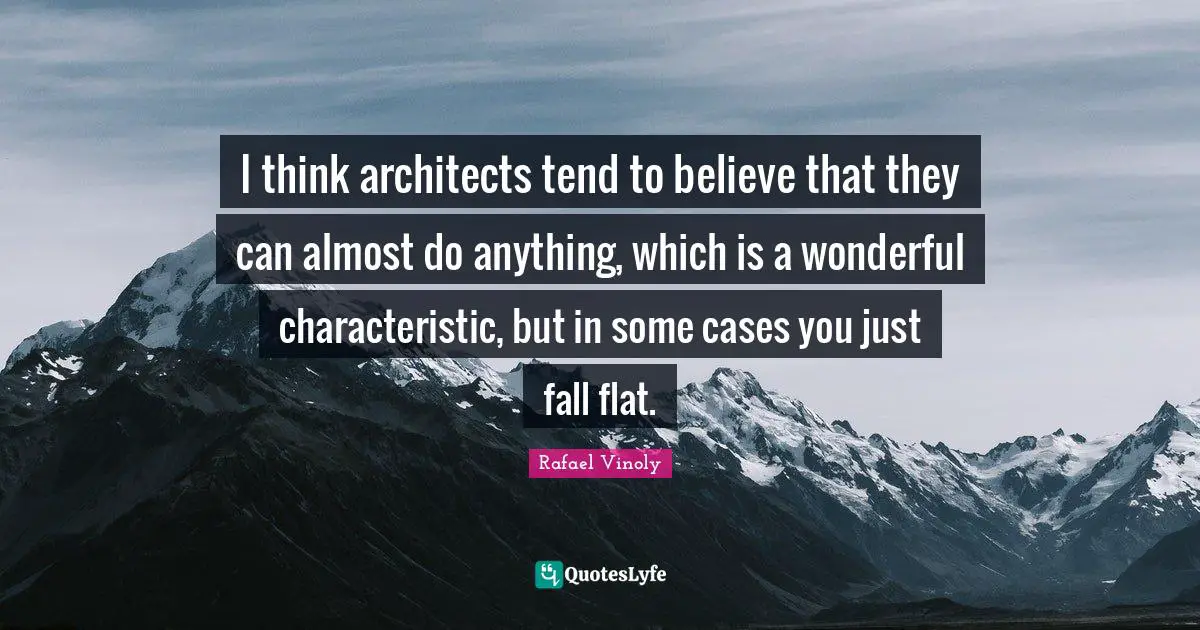 Rafael Vinoly Quotes: "I think architects tend to believe that they can almost do anything, which is a wonderful characteristic, but in some cases you just fall flat."