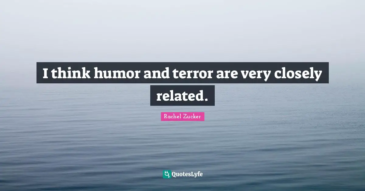 I think humor and terror are very closely related.