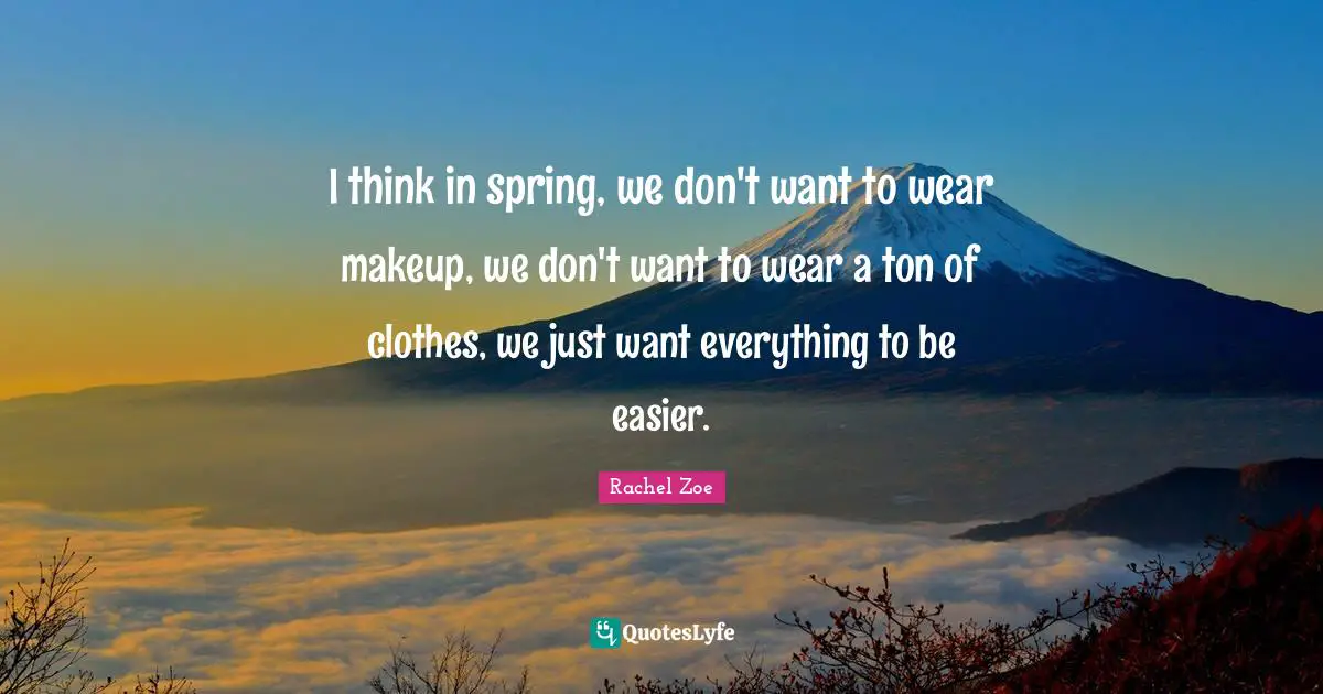 I think in spring, we don't want to wear makeup, we don't want to wear a ton of clothes, we just want everything to be easier.