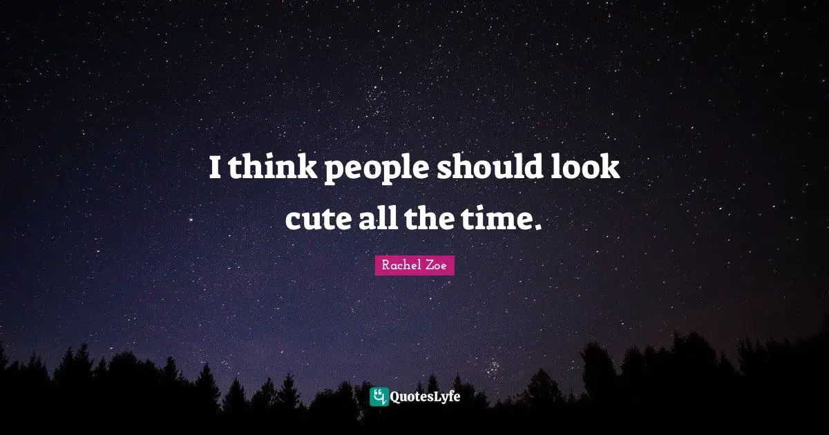 I think people should look cute all the time.