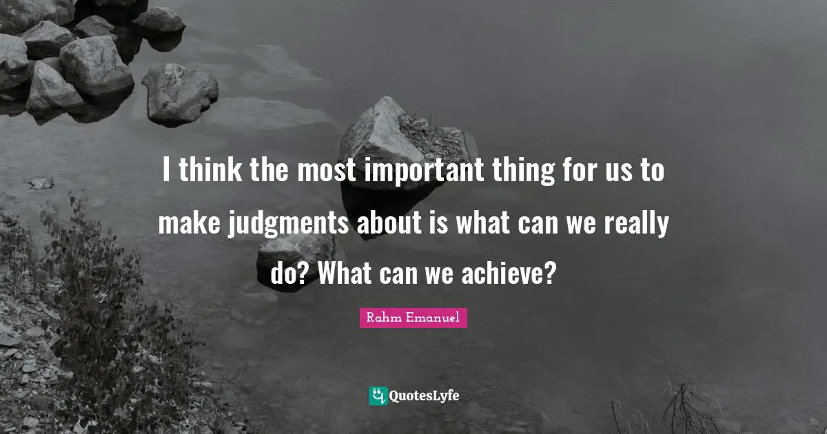I think the most important thing for us to make judgments about is what can we really do? What can we achieve?