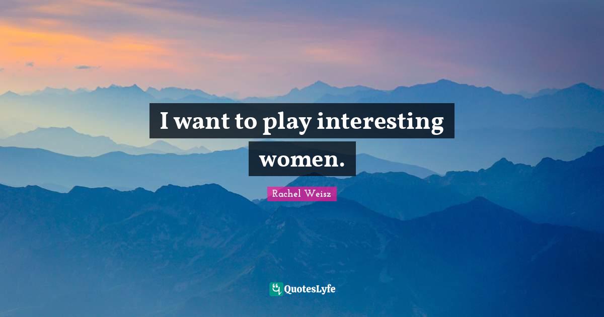 I want to play interesting women.