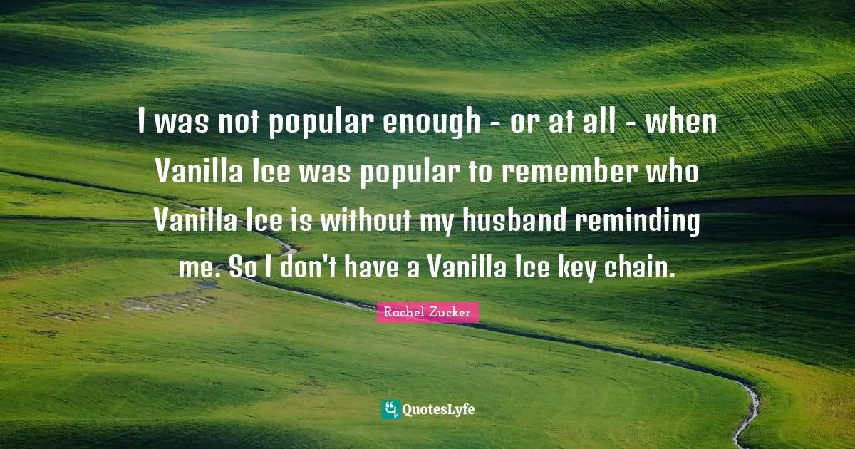 Vanilla Quotes: "I was not popular enough - or at all - when Vanilla Ice was popular to remember who Vanilla Ice is without my husband reminding me. So I don't have a Vanilla Ice key chain."