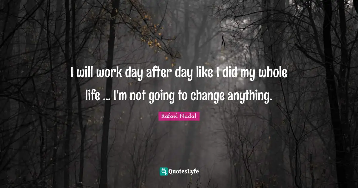 Rafael Nadal Quotes: "I will work day after day like I did my whole life ... I'm not going to change anything."