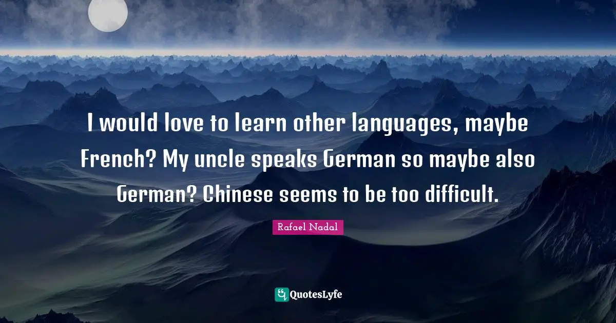 Rafael Nadal Quotes: "I would love to learn other languages, maybe French? My uncle speaks German so maybe also German? Chinese seems to be too difficult."