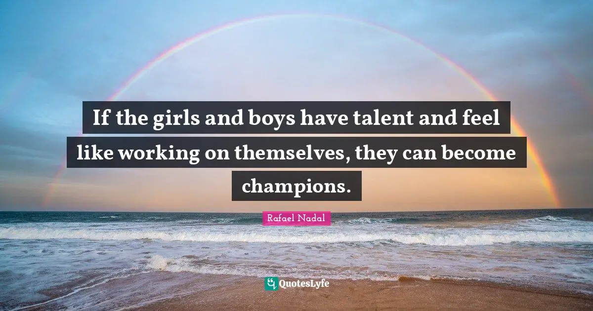 Rafael Nadal Quotes: "If the girls and boys have talent and feel like working on themselves, they can become champions."