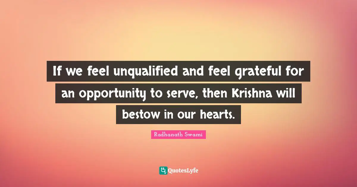 Radhanath Swami Quotes: "If we feel unqualified and feel grateful for an opportunity to serve, then Krishna will bestow in our hearts."
