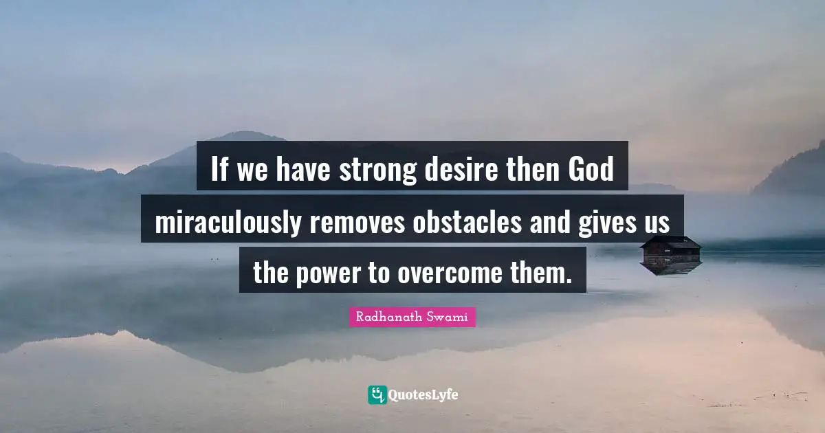 Radhanath Swami Quotes: "If we have strong desire then God miraculously removes obstacles and gives us the power to overcome them."