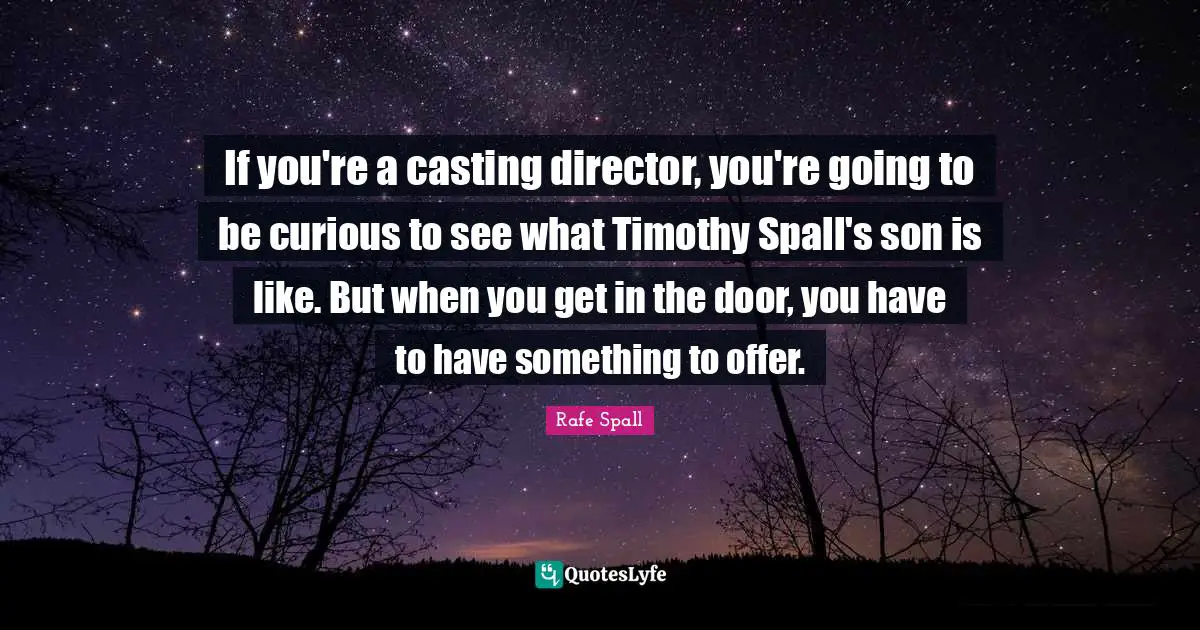 If you're a casting director, you're going to be curious to see what Timothy Spall's son is like. But when you get in the door, you have to have something to offer.