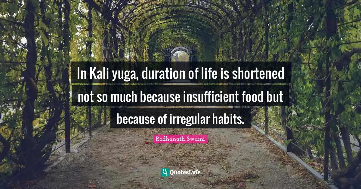 In Kali yuga, duration of life is shortened not so much because insufficient food but because of irregular habits.