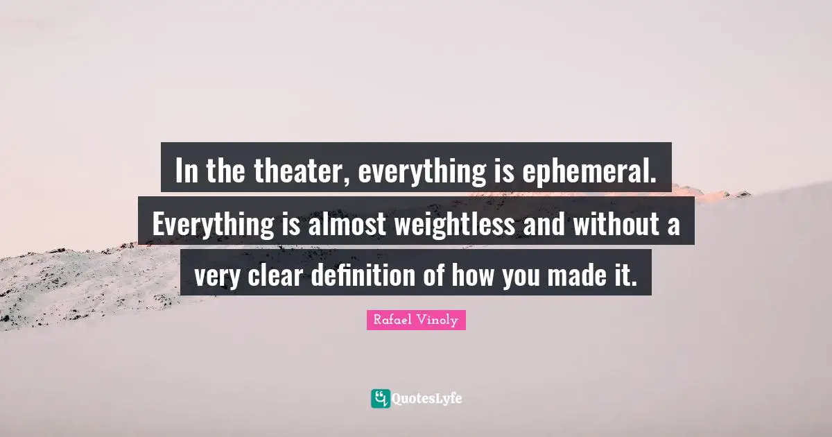 Rafael Vinoly Quotes: "In the theater, everything is ephemeral. Everything is almost weightless and without a very clear definition of how you made it."