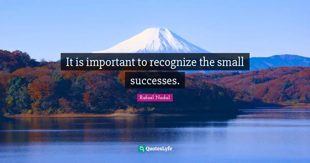 It is important to recognize the small successes.