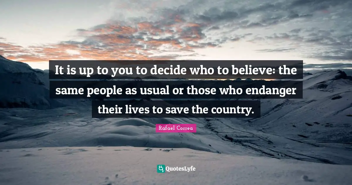 It is up to you to decide who to believe: the same people as usual or those who endanger their lives to save the country.