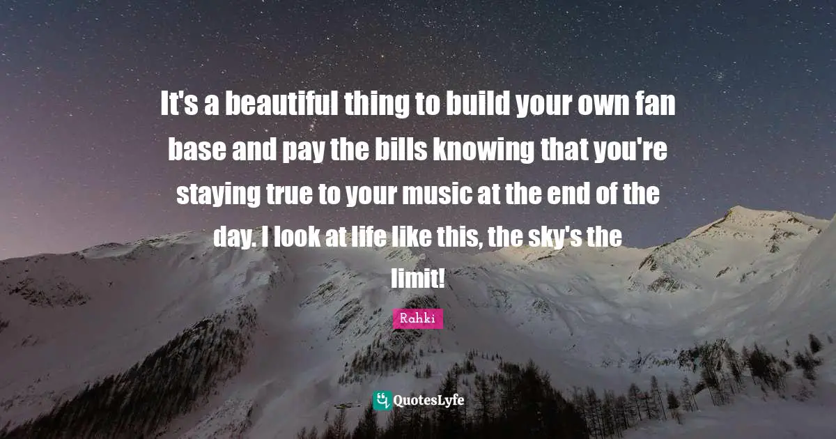 Limit Quotes: "It's a beautiful thing to build your own fan base and pay the bills knowing that you're staying true to your music at the end of the day. I look at life like this, the sky's the limit!"