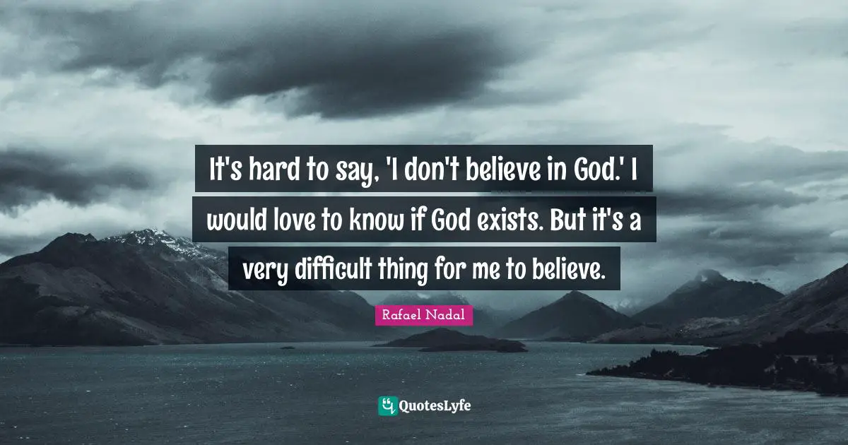 Rafael Nadal Quotes: "It's hard to say, 'I don't believe in God.' I would love to know if God exists. But it's a very difficult thing for me to believe."