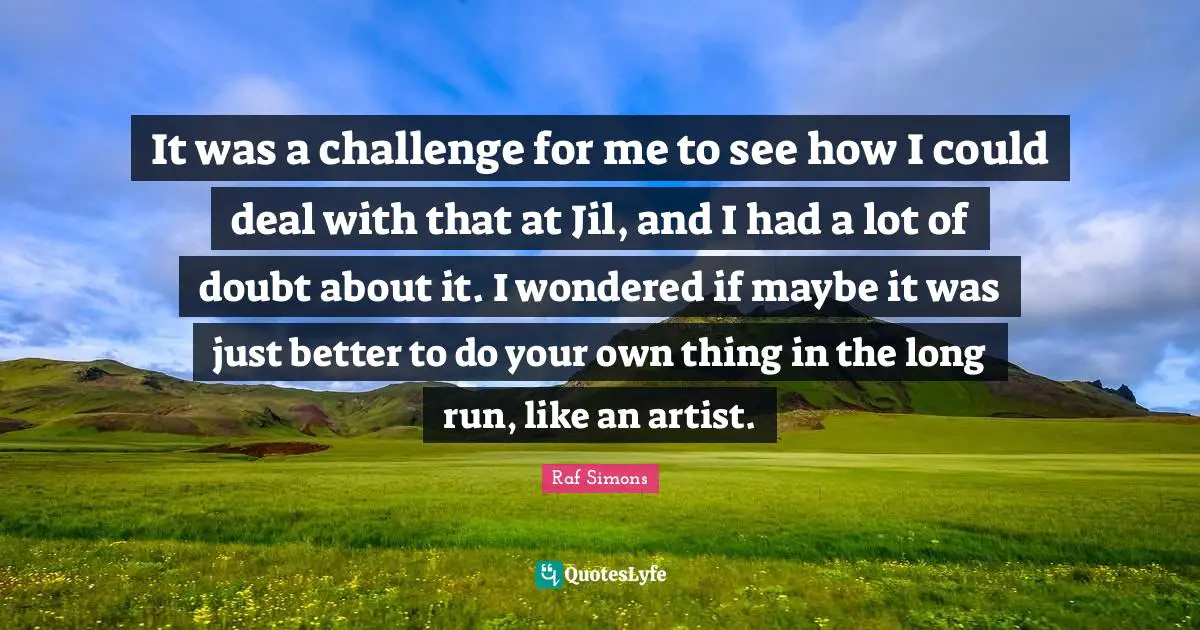 It was a challenge for me to see how I could deal with that at Jil, and I had a lot of doubt about it. I wondered if maybe it was just better to do your own thing in the long run, like an artist.