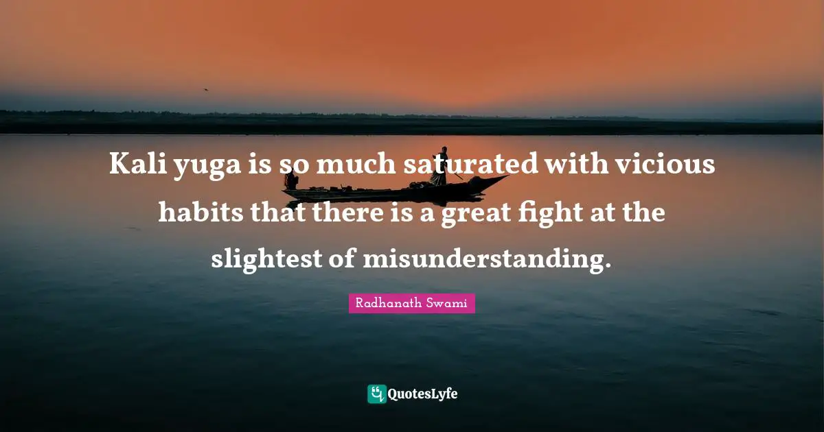 Vicious Quotes: "Kali yuga is so much saturated with vicious habits that there is a great fight at the slightest of misunderstanding."