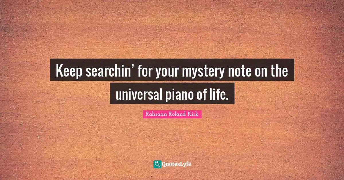Keep searchin’ for your mystery note on the universal piano of life.