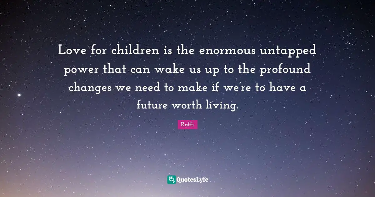 Love for children is the enormous untapped power that can wake us up to the profound changes we need to make if we’re to have a future worth living.