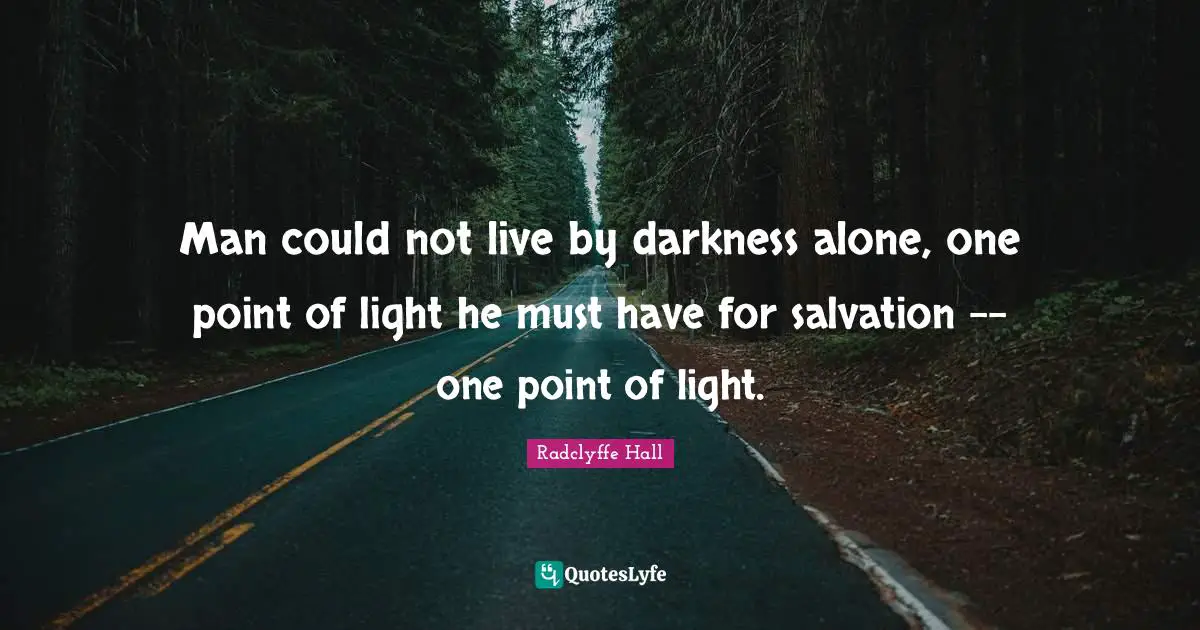 Radclyffe Hall Quotes: "Man could not live by darkness alone, one point of light he must have for salvation -- one point of light."