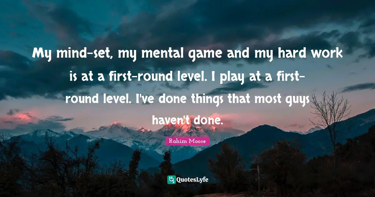 My mind-set, my mental game and my hard work is at a first-round level. I play at a first-round level. I've done things that most guys haven't done.