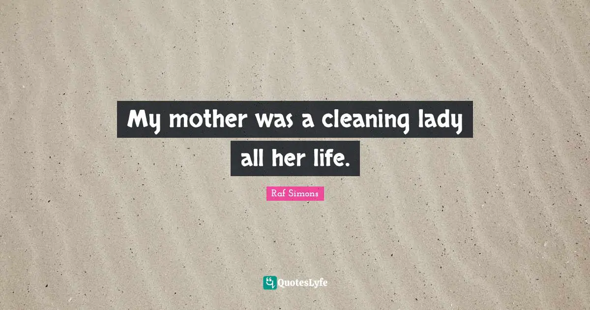 Ed Simons Quotes: "My mother was a cleaning lady all her life."