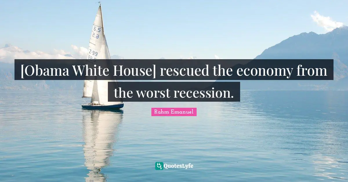 Rahm Emanuel Quotes: "[Obama White House] rescued the economy from the worst recession."