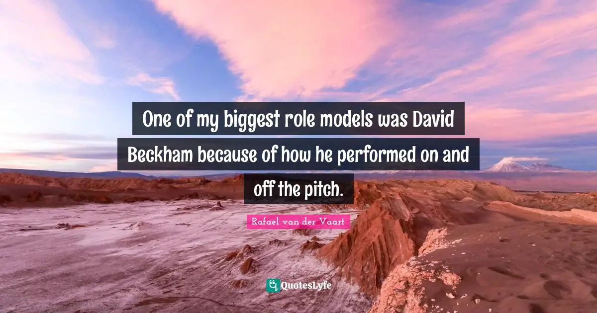 One of my biggest role models was David Beckham because of how he performed on and off the pitch.