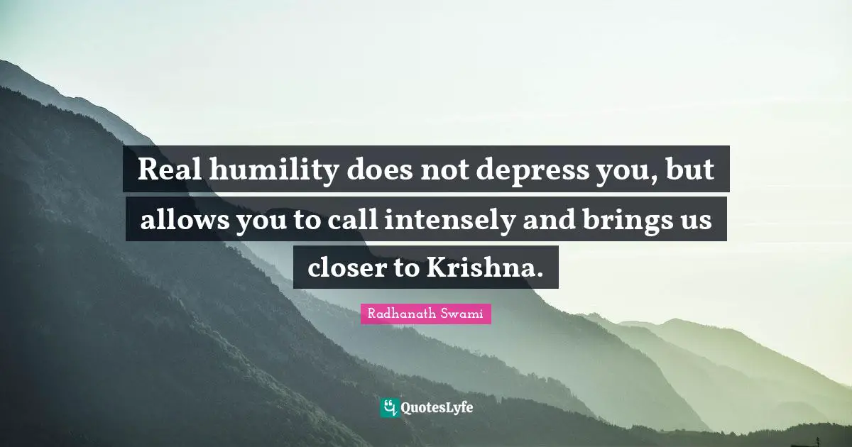 Radhanath Swami Quotes: "Real humility does not depress you, but allows you to call intensely and brings us closer to Krishna."