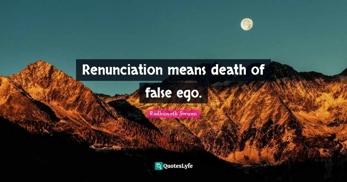 Renunciation means death of false ego.