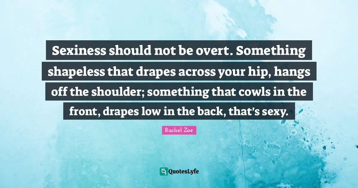 Sexiness should not be overt. Something shapeless that drapes across your hip, hangs off the shoulder; something that cowls in the front, drapes low in the back, that's sexy.