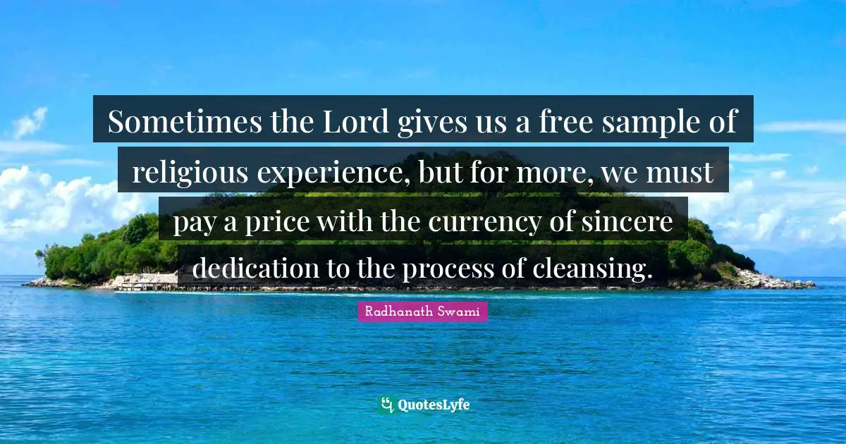 Sometimes the Lord gives us a free sample of religious experience, but for more, we must pay a price with the currency of sincere dedication to the process of cleansing.