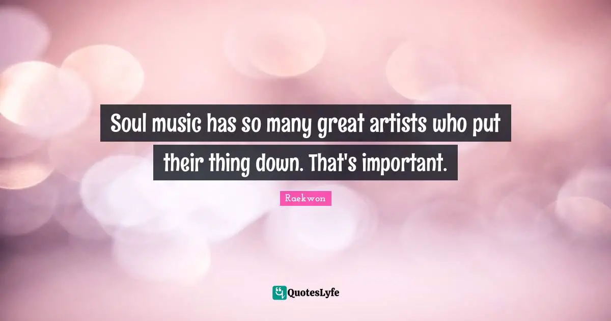 Raekwon Quotes: "Soul music has so many great artists who put their thing down. That's important."