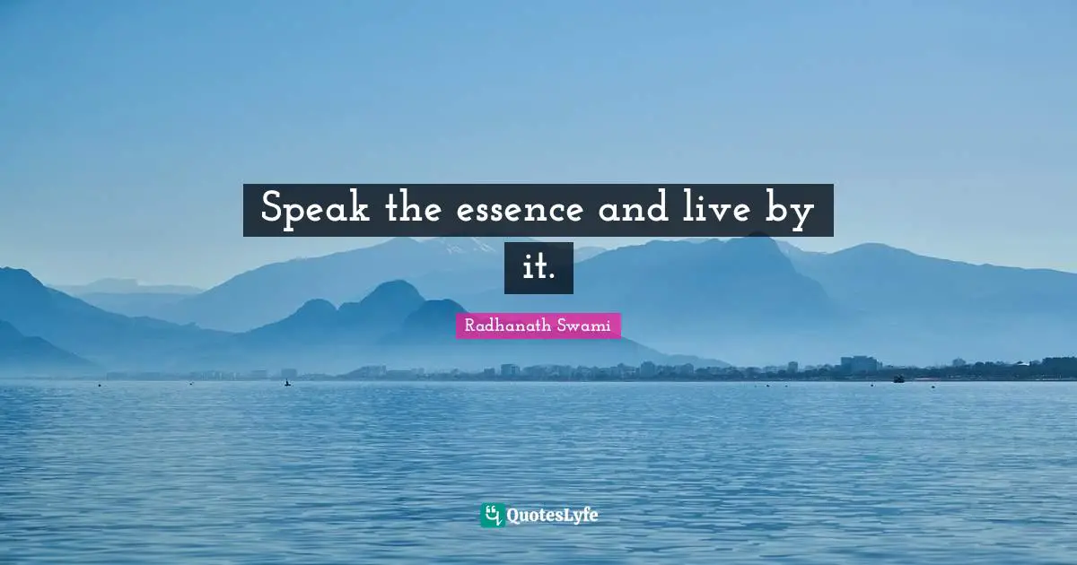 Speak the essence and live by it.