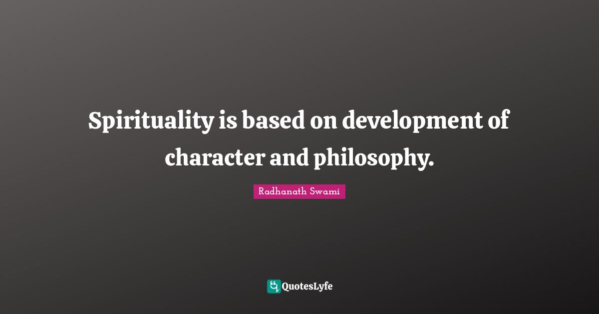 Radhanath Swami Quotes: "Spirituality is based on development of character and philosophy."
