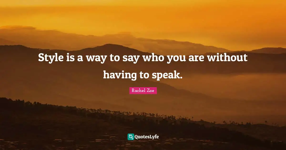 Style is a way to say who you are without having to speak.