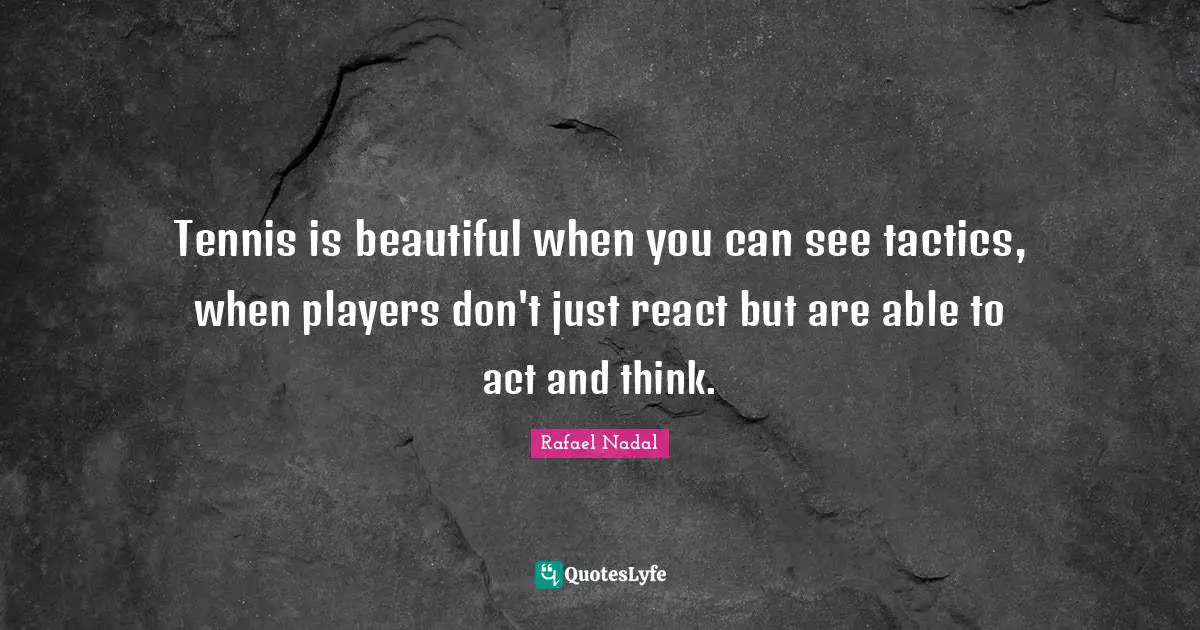 Tactics Quotes: "Tennis is beautiful when you can see tactics, when players don't just react but are able to act and think."