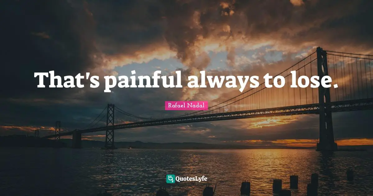 Rafael Nadal Quotes: "That's painful always to lose."