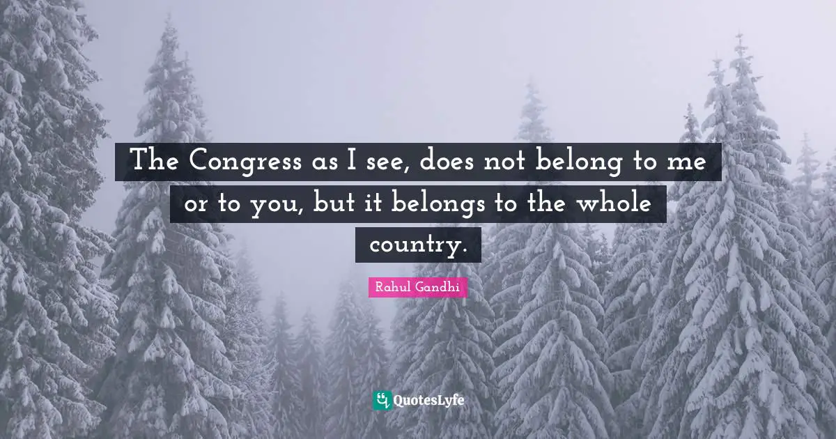 The Congress as I see, does not belong to me or to you, but it belongs to the whole country.