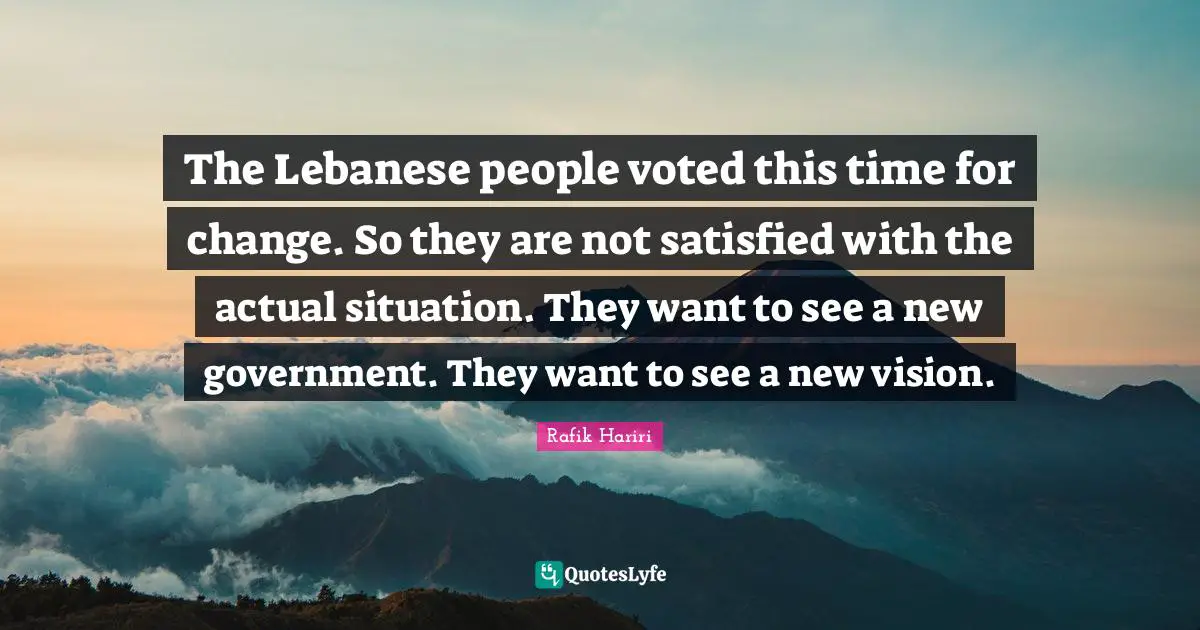 The Lebanese people voted this time for change. So they are not satisfied with the actual situation. They want to see a new government. They want to see a new vision.