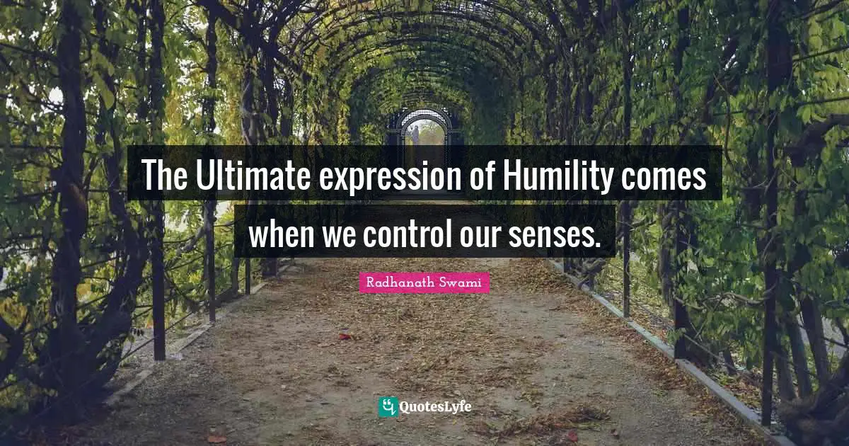 The Ultimate expression of Humility comes when we control our senses.