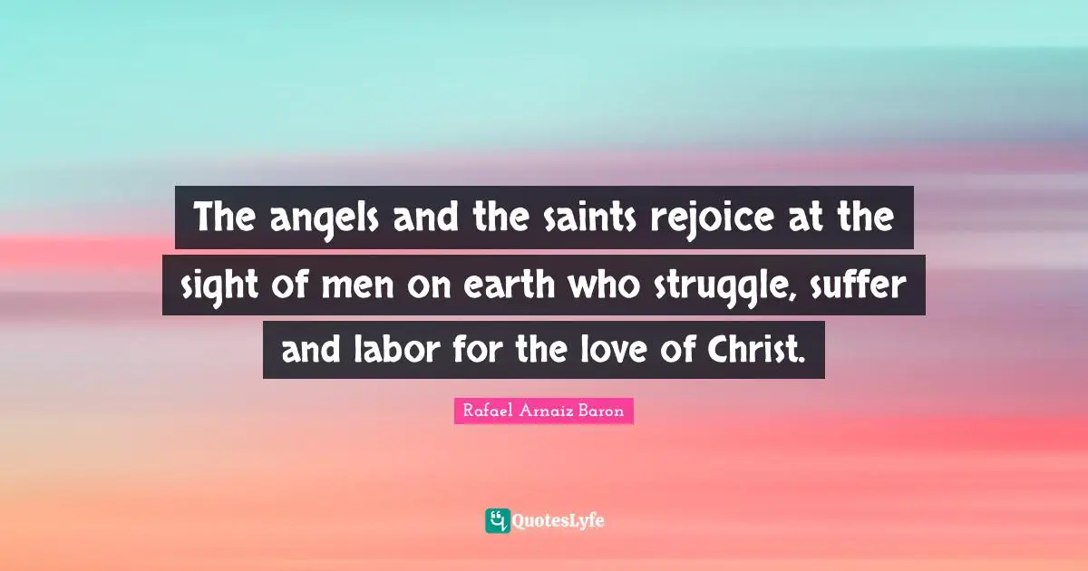 The angels and the saints rejoice at the sight of men on earth who struggle, suffer and labor for the love of Christ.