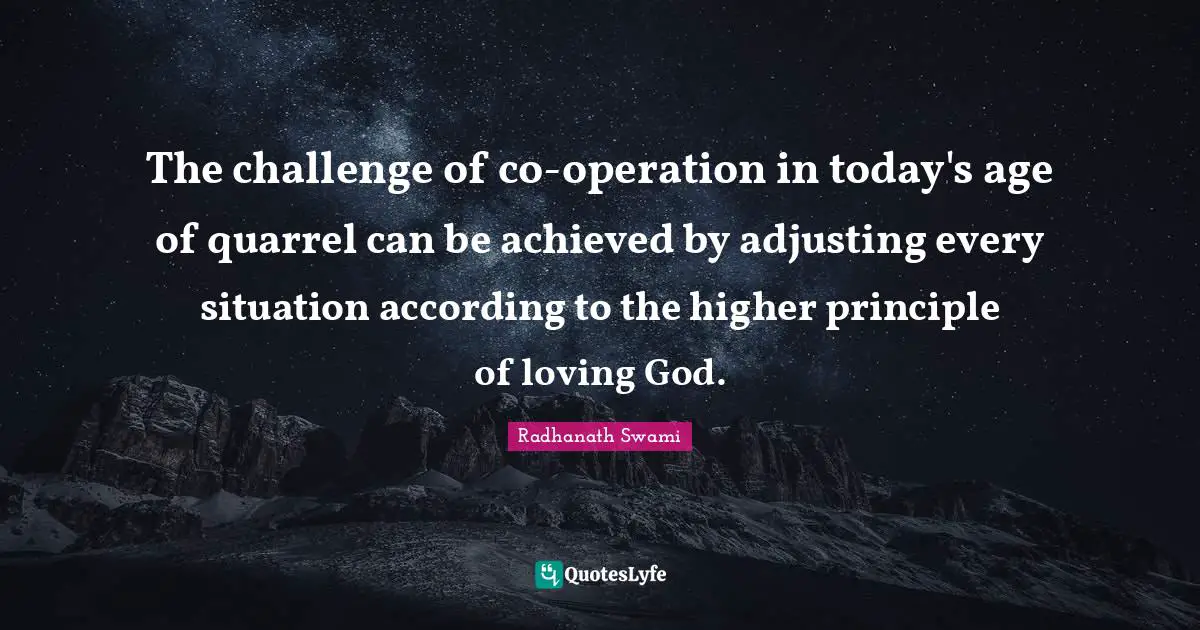 Adjusting Quotes: "The challenge of co-operation in today's age of quarrel can be achieved by adjusting every situation according to the higher principle of loving God."