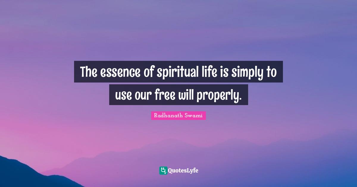 The essence of spiritual life is simply to use our free will properly.