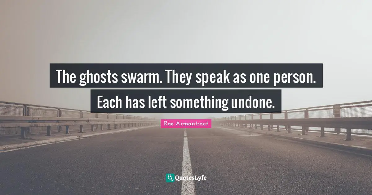 The ghosts swarm. They speak as one person. Each has left something undone.