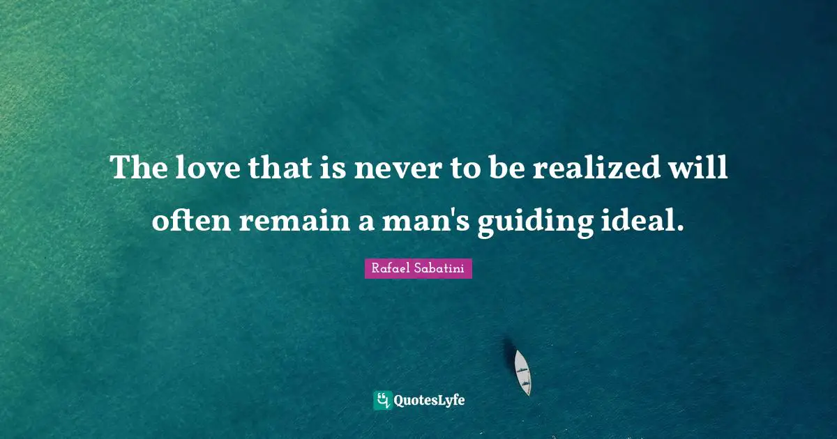 The love that is never to be realized will often remain a man's guiding ideal.