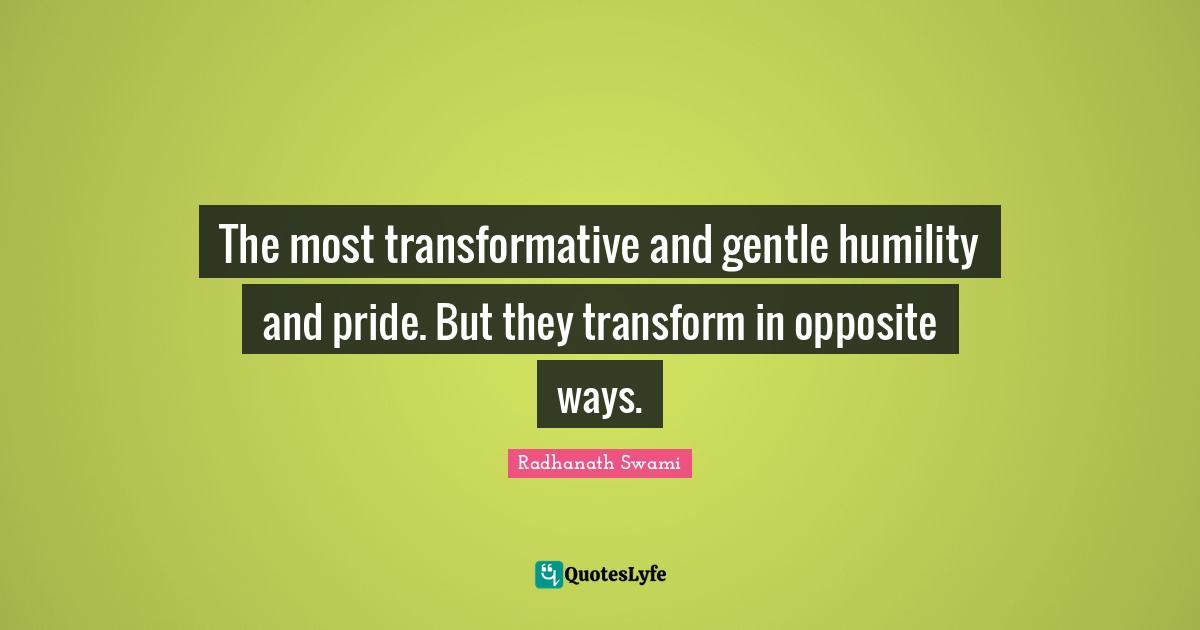 The most transformative and gentle humility and pride. But they transform in opposite ways.
